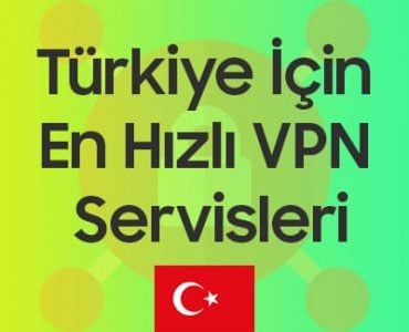 Türkiye İçin En Hızlı VPN Servisleri (Ücretli ve Ücretsiz)